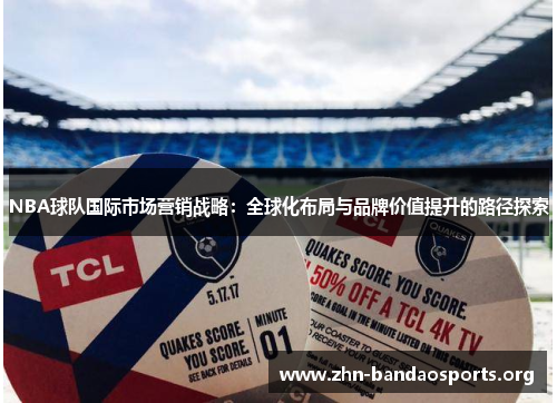 NBA球队国际市场营销战略：全球化布局与品牌价值提升的路径探索