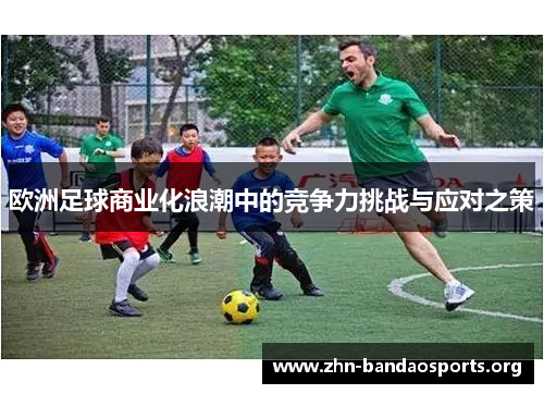 欧洲足球商业化浪潮中的竞争力挑战与应对之策