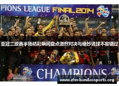 亚冠二级赛半场精彩瞬间盘点激烈对决与绝妙进球不容错过