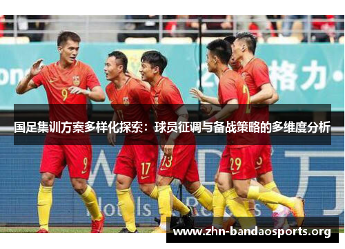 国足集训方案多样化探索：球员征调与备战策略的多维度分析