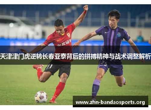 天津津门虎逆转长春亚泰背后的拼搏精神与战术调整解析
