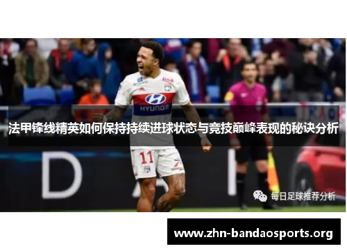 法甲锋线精英如何保持持续进球状态与竞技巅峰表现的秘诀分析