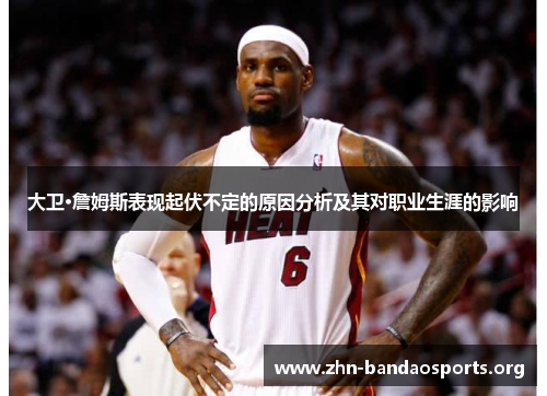 大卫·詹姆斯表现起伏不定的原因分析及其对职业生涯的影响