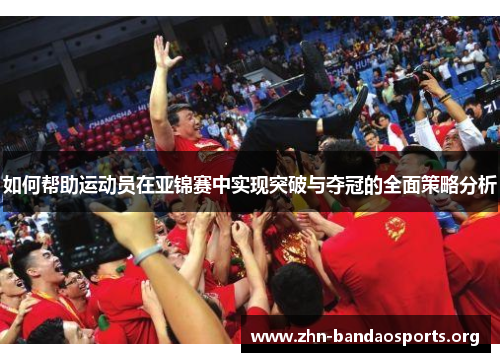 如何帮助运动员在亚锦赛中实现突破与夺冠的全面策略分析