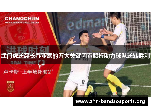 津门虎逆袭长春亚泰的五大关键因素解析助力球队逆转胜利