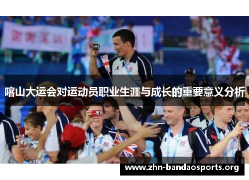 喀山大运会对运动员职业生涯与成长的重要意义分析