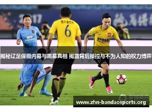 揭秘辽足保级内幕与黑幕真相 揭露背后操控与不为人知的权力博弈