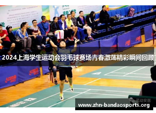 2024上海学生运动会羽毛球赛场青春激荡精彩瞬间回顾