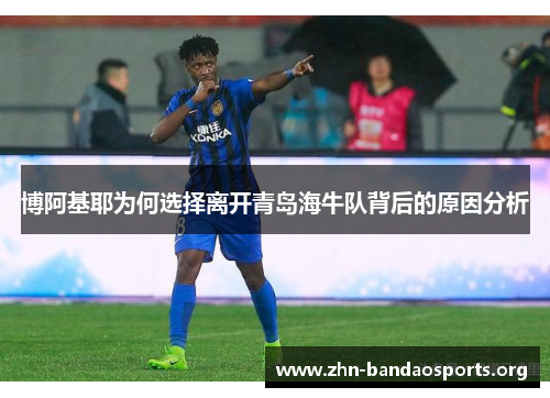 博阿基耶为何选择离开青岛海牛队背后的原因分析