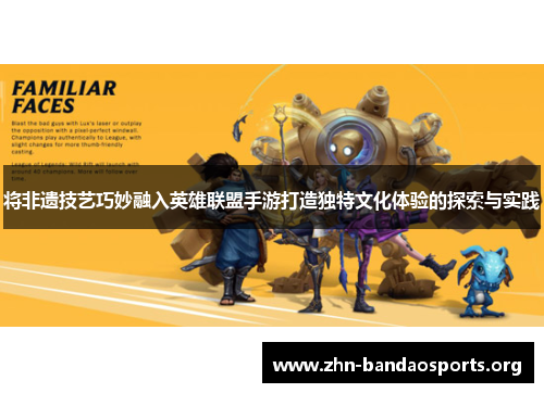 将非遗技艺巧妙融入英雄联盟手游打造独特文化体验的探索与实践