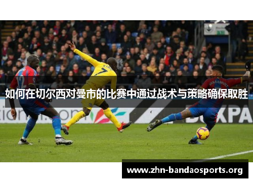 如何在切尔西对曼市的比赛中通过战术与策略确保取胜