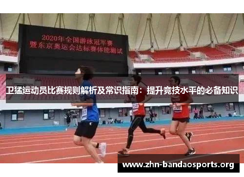 卫猛运动员比赛规则解析及常识指南：提升竞技水平的必备知识