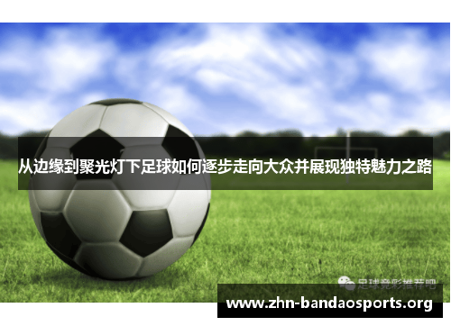 从边缘到聚光灯下足球如何逐步走向大众并展现独特魅力之路