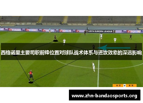 西格诺里主要司职前锋位置对球队战术体系与进攻效率的深远影响