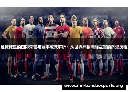足球球星的国际荣誉与赛事成就解析：从世界杯到洲际冠军的辉煌历程
