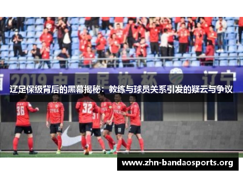辽足保级背后的黑幕揭秘:教练与球员关系引发的疑云与争议 辽足保级背后的黑幕揭秘:教练与球员关系引发的疑云与争议