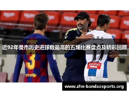 近92年曼市历史进球数最高的五场比赛盘点及精彩回顾 近92年曼市历史进球数最高的五场比赛盘点及精彩回顾