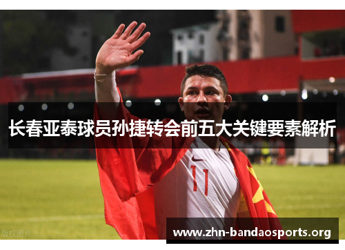 长春亚泰球员孙捷转会前五大关键要素解析