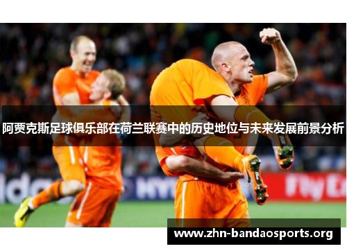 阿贾克斯足球俱乐部在荷兰联赛中的历史地位与未来发展前景分析