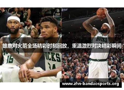 雄鹿对火箭全场精彩时刻回放，重温激烈对决精彩瞬间