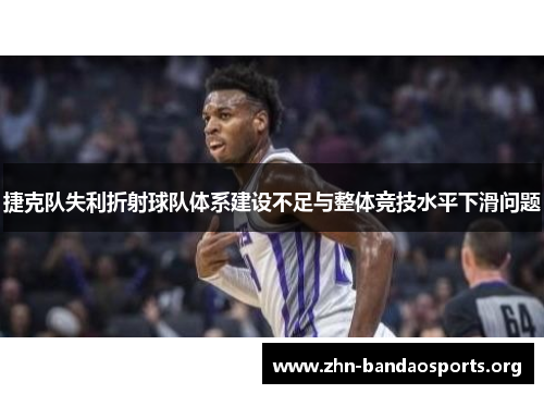 捷克队失利折射球队体系建设不足与整体竞技水平下滑问题