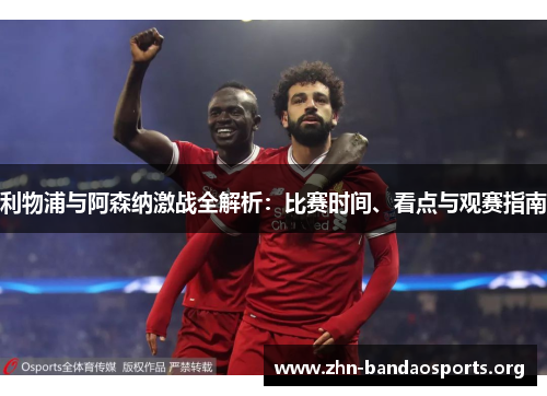 利物浦与阿森纳激战全解析：比赛时间、看点与观赛指南