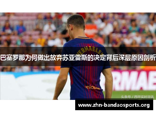 巴塞罗那为何做出放弃苏亚雷斯的决定背后深层原因剖析 巴塞罗那为何做出放弃苏亚雷斯的决定背后深层原因剖析