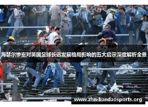 海瑟尔惨案对英国足球长远发展格局影响的五大启示深度解析全景