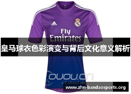 皇马球衣色彩演变与背后文化意义解析