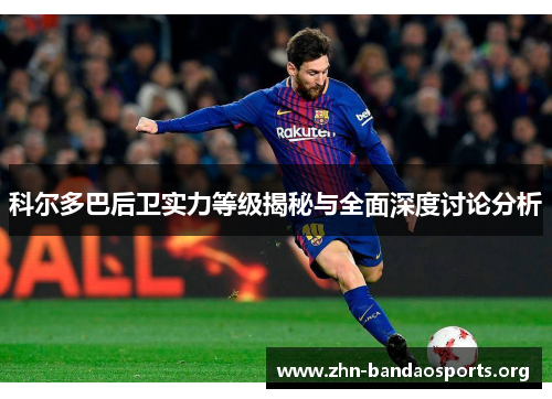 科尔多巴后卫实力等级揭秘与全面深度讨论分析